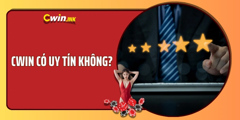 CWIN CÓ UY TÍN KHÔNG? VÉN MÀN SỰ THẬT PHÍA SAU LỜI ĐỒN ĐOÁN