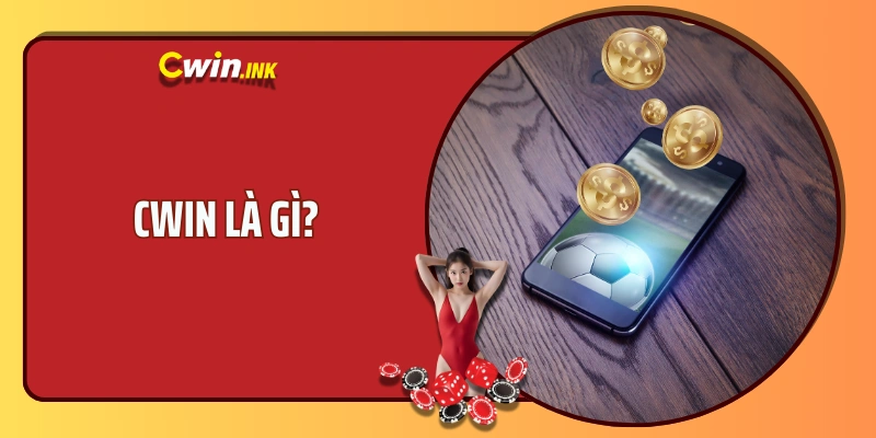 CWIN LÀ GÌ? TẠI SAO NÓI RẰNG Đ Y LÀ THIÊN ĐƯỜNG GIẢI TRÍ?