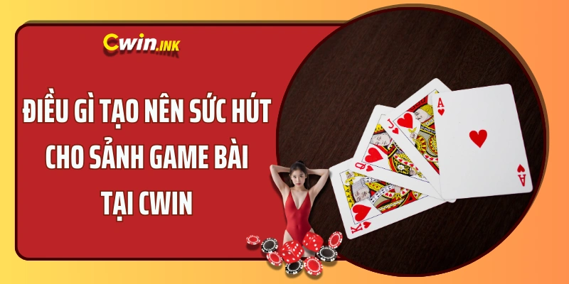 Điều gì tạo nên sức hút cho sảnh game bài tại CWIN