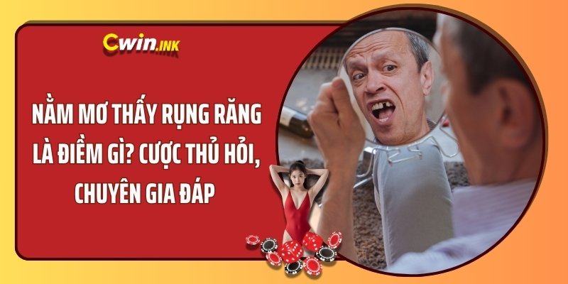 Nằm mơ thấy rụng răng là điềm gì? Cược thủ hỏi, chuyên gia đáp