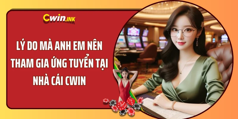 Lý do mà anh em nên tham gia ứng tuyển tại nhà cái CWIN